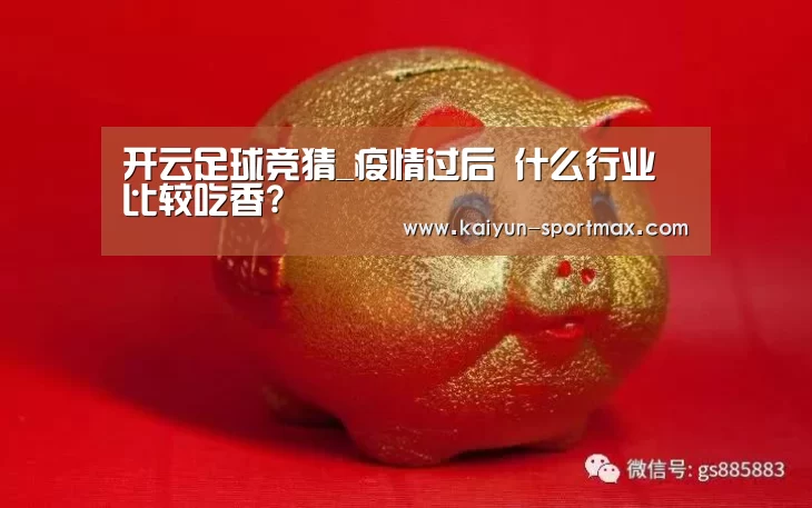 开云足球竞猜_疫情过后 什么行业比较吃香?(图2) 开云体育直播