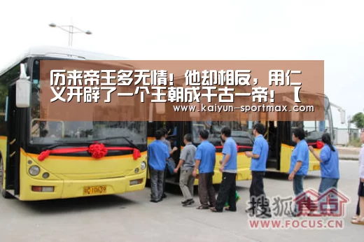 历来帝王多无情!他却相反,用仁义开辟了一个王朝成千古一帝!【开云体育直播】(图2) 开云体育直播