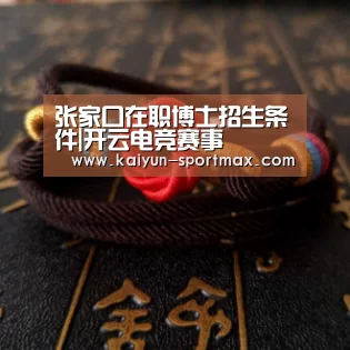张家口在职博士招生条件|开云电竞赛事(图1) 开云电竞赛事