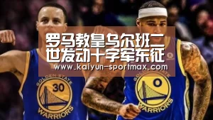 罗马教皇乌尔班二世发动十字军东征的目的和意义_开云电竞赛事(图3) 开云足球竞猜