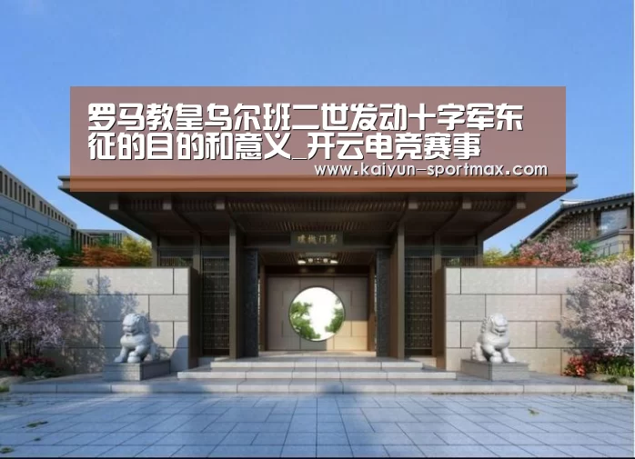 罗马教皇乌尔班二世发动十字军东征的目的和意义_开云电竞赛事(图2) 开云足球竞猜